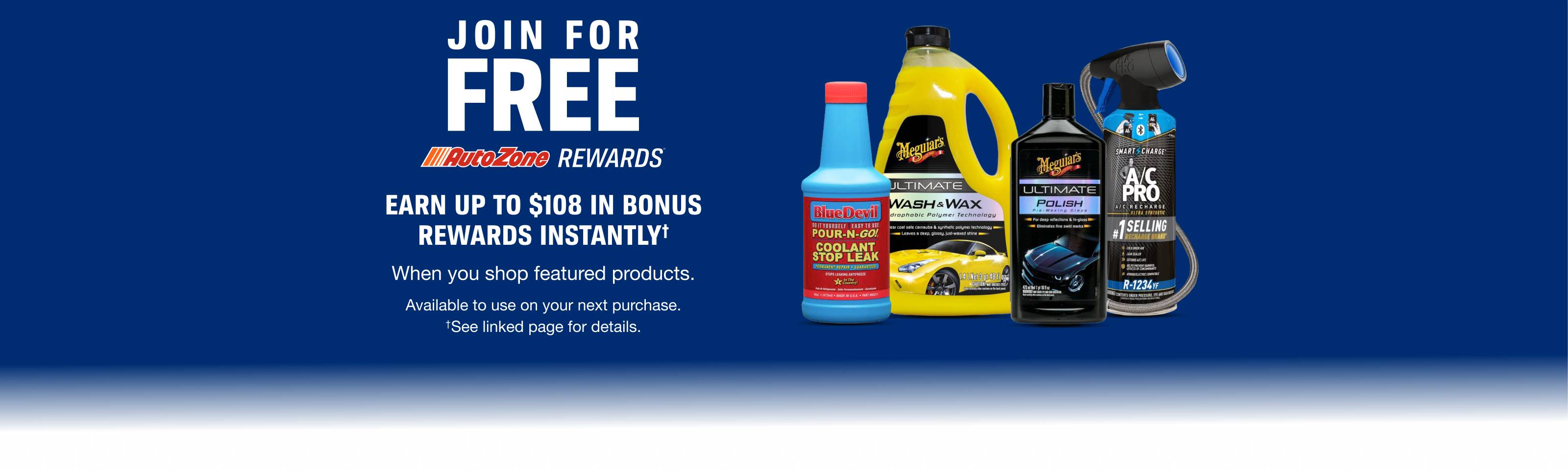 AutoZone Rewards Bonus Rewards - Earn up to $108 in Bonus Rewards Instantly† - When you shop featured products. Available to use on your next purchase. Shop now.