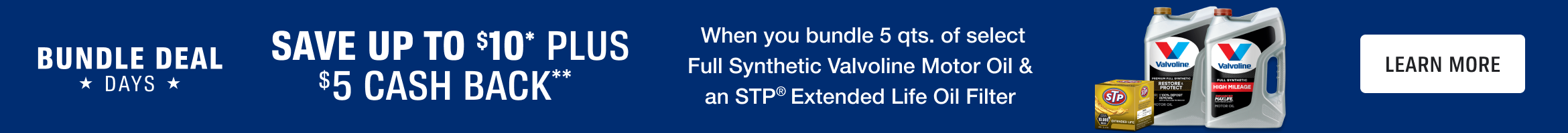 Advertisement for Valvoline: Bundle Deal Days. Save up to $10 Plus $5 Cash Back. When you bundle 5 qts. of select Full Synthetic Valvoline Motor Oil & STP Extended Life Oil Filter. Learn More.