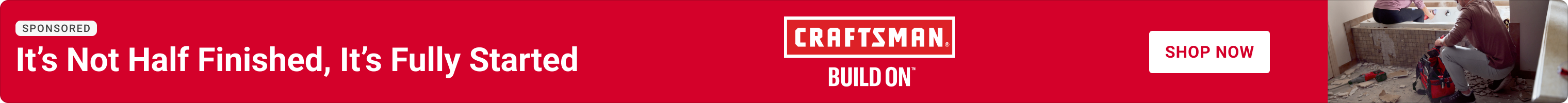 Advertisement for Craftsman. It's Not Half Finished, It's Fully Started. Shop Now.