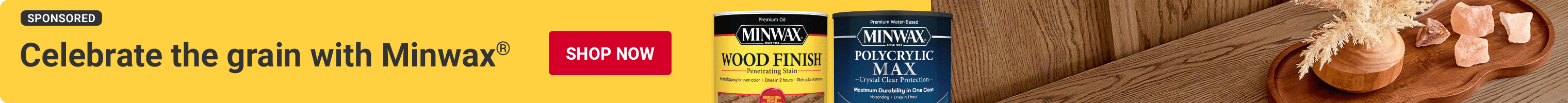 Advertising For Minwax. Celebrate the grain with Minwax. Shop Now.