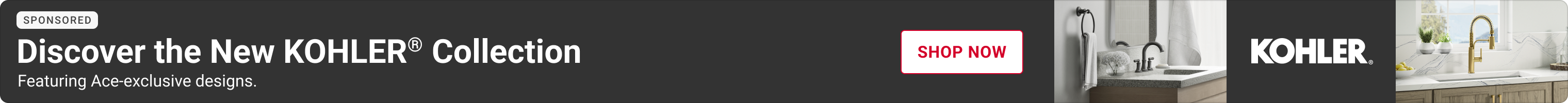 Advertisement for Kohler: Discover the New KOHLER® Collection. Featuring Ace-exclusive designs. SHOP NOW.