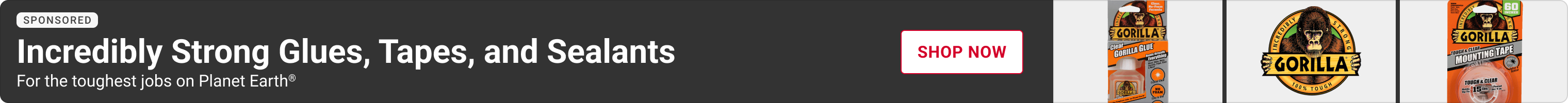 Advertisement for Gorilla Glue. Incredibly Strong Glues, Tapes, and Sealants. Shop Now.