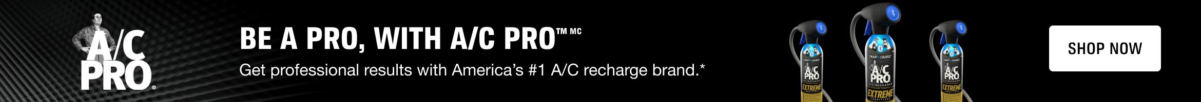 Advertisement for A/C Pro: BE A PRO, WITH A/C PRO™MC. Get professional results with America’s #1 A/C recharge brand.* SHOP NOW